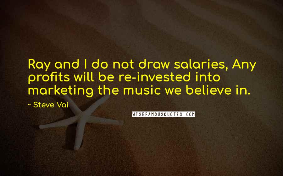Steve Vai Quotes: Ray and I do not draw salaries, Any profits will be re-invested into marketing the music we believe in.