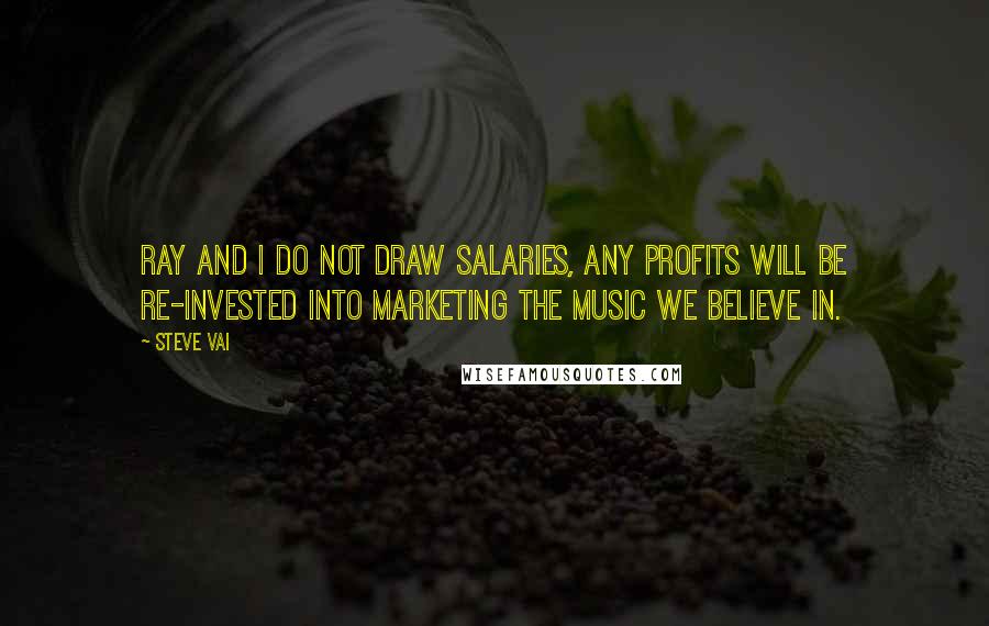 Steve Vai Quotes: Ray and I do not draw salaries, Any profits will be re-invested into marketing the music we believe in.