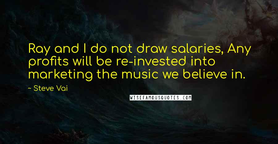 Steve Vai Quotes: Ray and I do not draw salaries, Any profits will be re-invested into marketing the music we believe in.