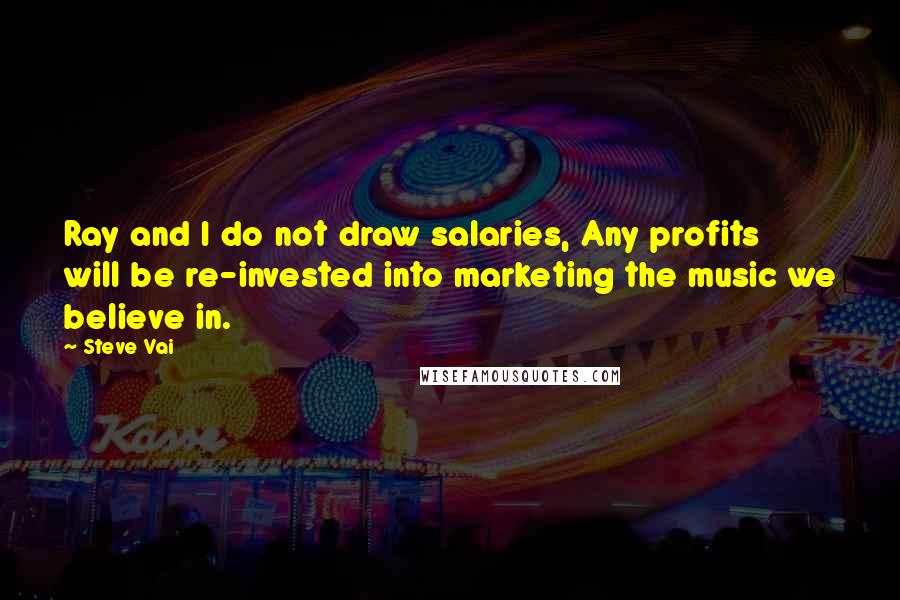 Steve Vai Quotes: Ray and I do not draw salaries, Any profits will be re-invested into marketing the music we believe in.