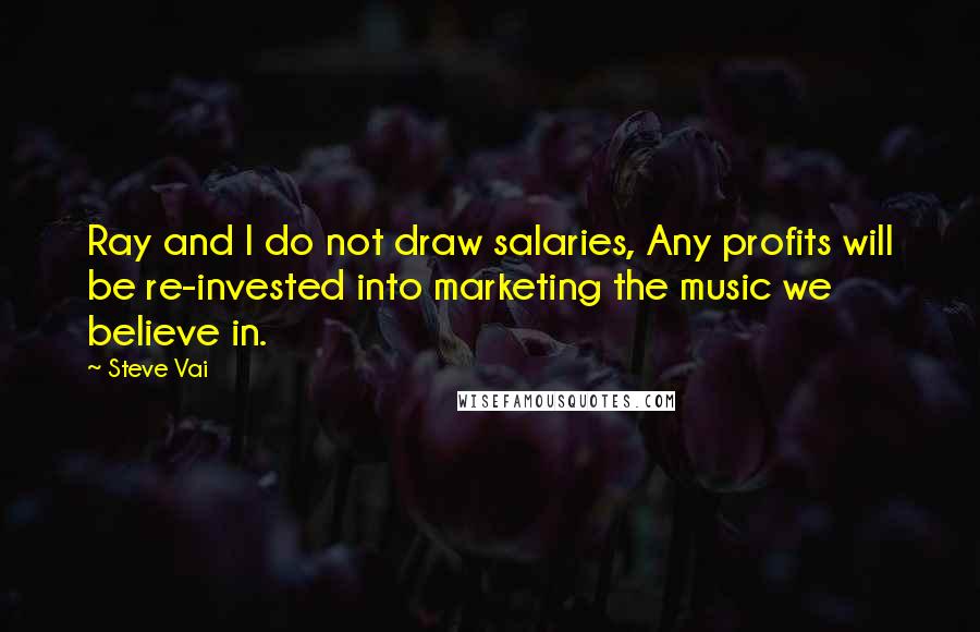 Steve Vai Quotes: Ray and I do not draw salaries, Any profits will be re-invested into marketing the music we believe in.