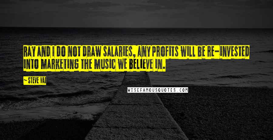 Steve Vai Quotes: Ray and I do not draw salaries, Any profits will be re-invested into marketing the music we believe in.