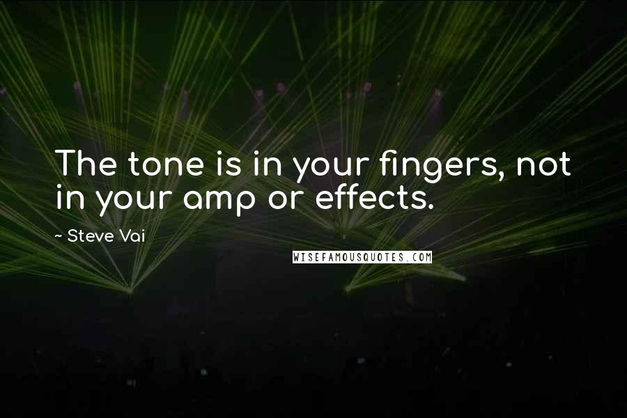 Steve Vai Quotes: The tone is in your fingers, not in your amp or effects.