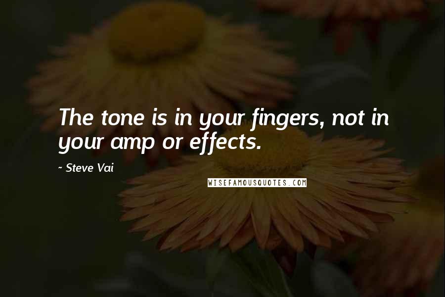Steve Vai Quotes: The tone is in your fingers, not in your amp or effects.