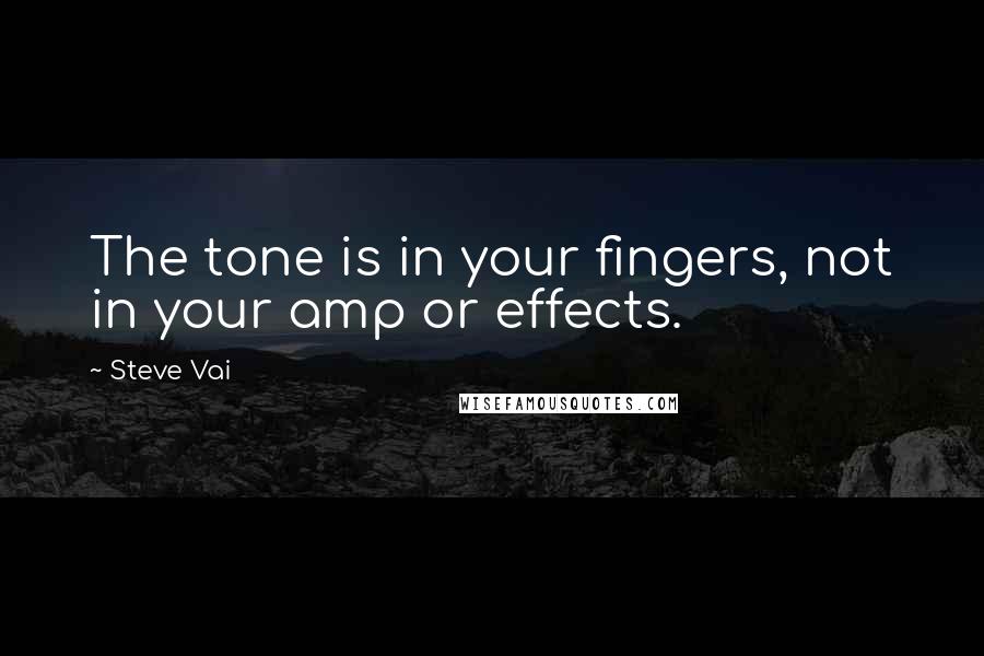 Steve Vai Quotes: The tone is in your fingers, not in your amp or effects.