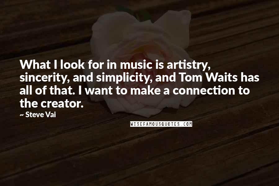 Steve Vai Quotes: What I look for in music is artistry, sincerity, and simplicity, and Tom Waits has all of that. I want to make a connection to the creator.