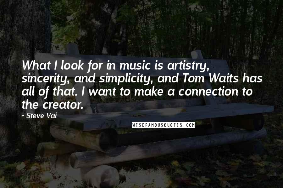 Steve Vai Quotes: What I look for in music is artistry, sincerity, and simplicity, and Tom Waits has all of that. I want to make a connection to the creator.
