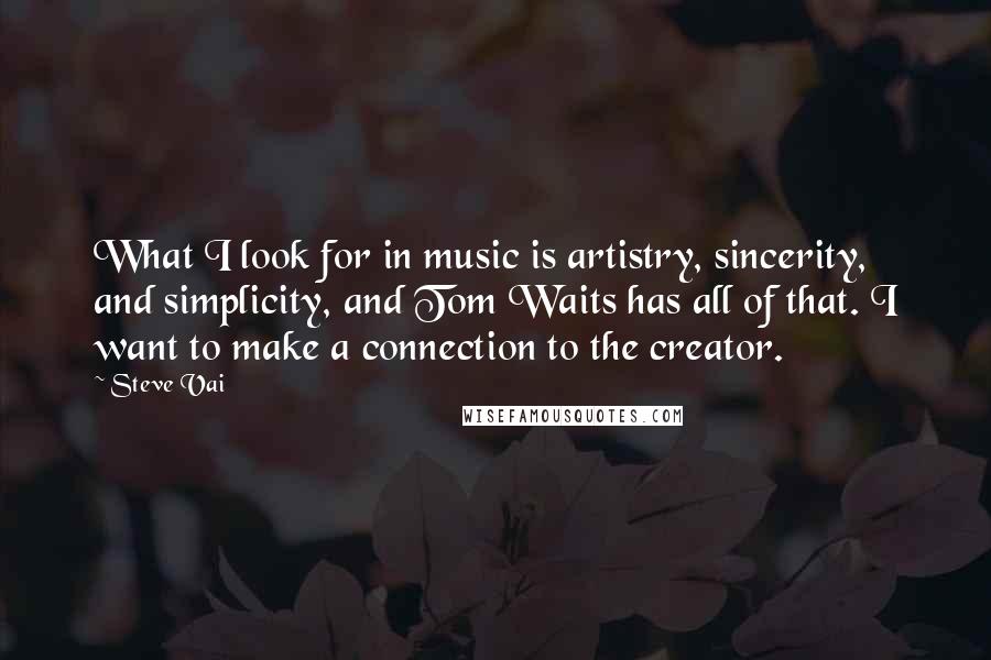 Steve Vai Quotes: What I look for in music is artistry, sincerity, and simplicity, and Tom Waits has all of that. I want to make a connection to the creator.