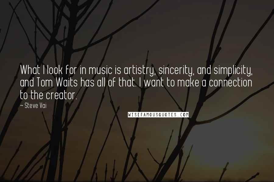 Steve Vai Quotes: What I look for in music is artistry, sincerity, and simplicity, and Tom Waits has all of that. I want to make a connection to the creator.
