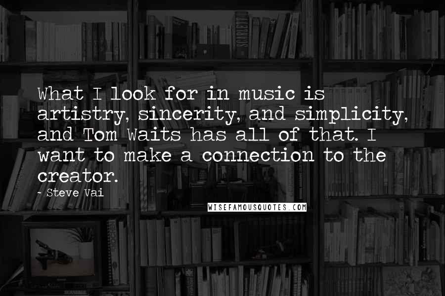 Steve Vai Quotes: What I look for in music is artistry, sincerity, and simplicity, and Tom Waits has all of that. I want to make a connection to the creator.