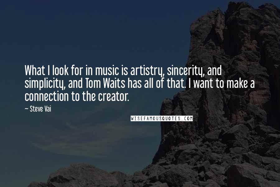 Steve Vai Quotes: What I look for in music is artistry, sincerity, and simplicity, and Tom Waits has all of that. I want to make a connection to the creator.