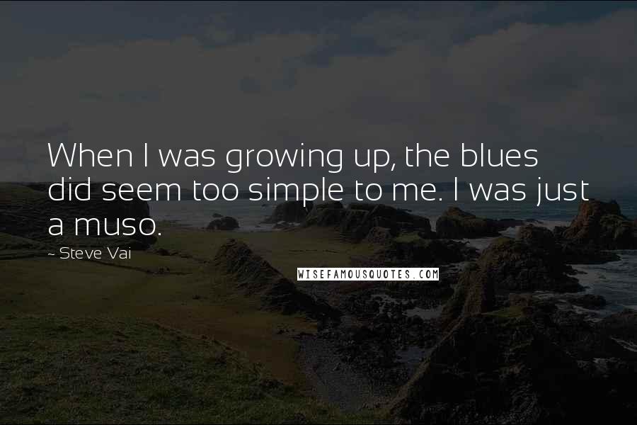 Steve Vai Quotes: When I was growing up, the blues did seem too simple to me. I was just a muso.