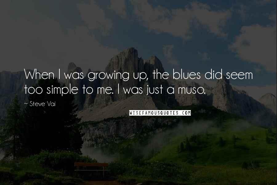 Steve Vai Quotes: When I was growing up, the blues did seem too simple to me. I was just a muso.