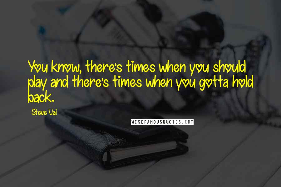 Steve Vai Quotes: You know, there's times when you should play and there's times when you gotta hold back.