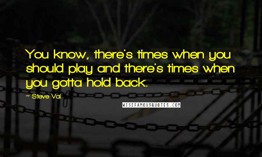 Steve Vai Quotes: You know, there's times when you should play and there's times when you gotta hold back.