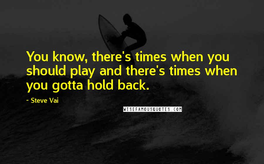 Steve Vai Quotes: You know, there's times when you should play and there's times when you gotta hold back.