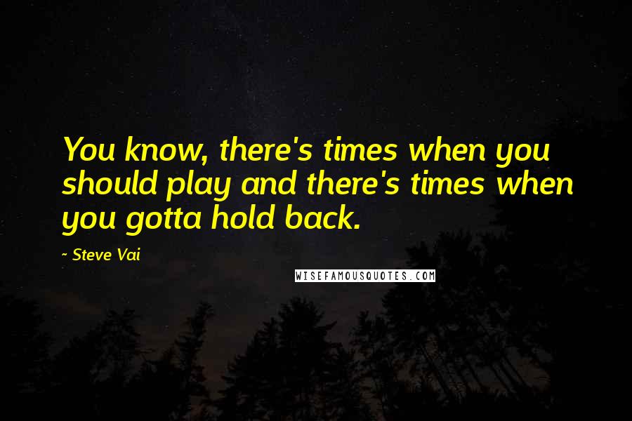 Steve Vai Quotes: You know, there's times when you should play and there's times when you gotta hold back.