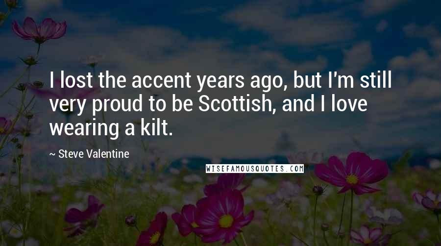 Steve Valentine Quotes: I lost the accent years ago, but I'm still very proud to be Scottish, and I love wearing a kilt.