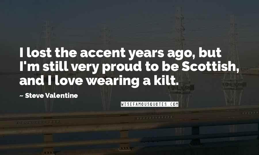 Steve Valentine Quotes: I lost the accent years ago, but I'm still very proud to be Scottish, and I love wearing a kilt.