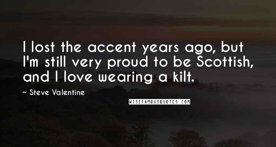 Steve Valentine Quotes: I lost the accent years ago, but I'm still very proud to be Scottish, and I love wearing a kilt.