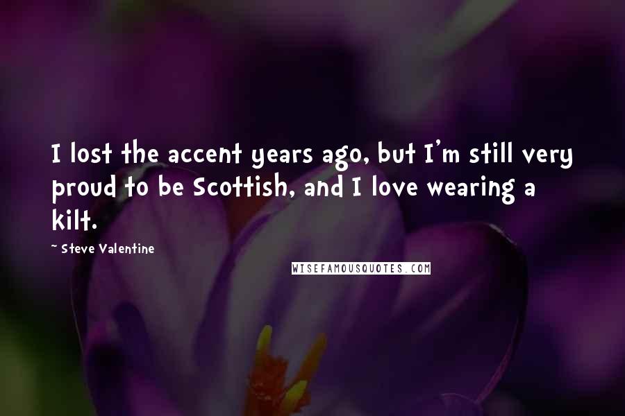 Steve Valentine Quotes: I lost the accent years ago, but I'm still very proud to be Scottish, and I love wearing a kilt.