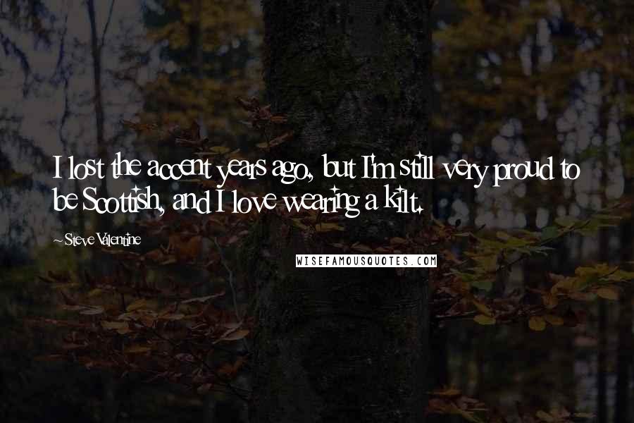 Steve Valentine Quotes: I lost the accent years ago, but I'm still very proud to be Scottish, and I love wearing a kilt.