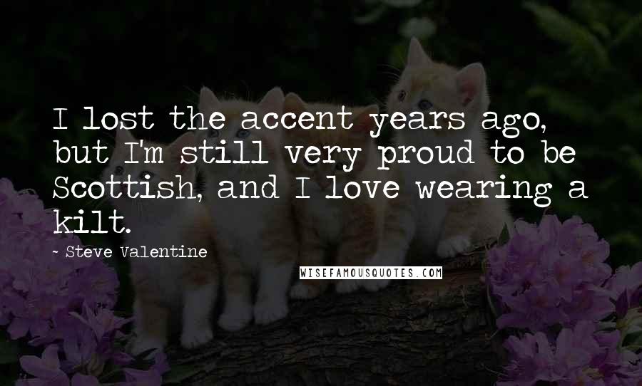 Steve Valentine Quotes: I lost the accent years ago, but I'm still very proud to be Scottish, and I love wearing a kilt.