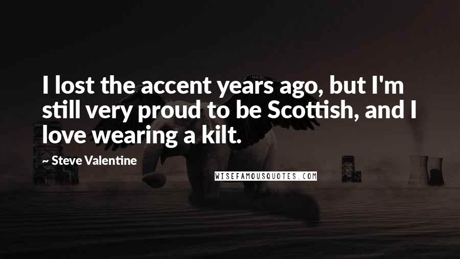 Steve Valentine Quotes: I lost the accent years ago, but I'm still very proud to be Scottish, and I love wearing a kilt.