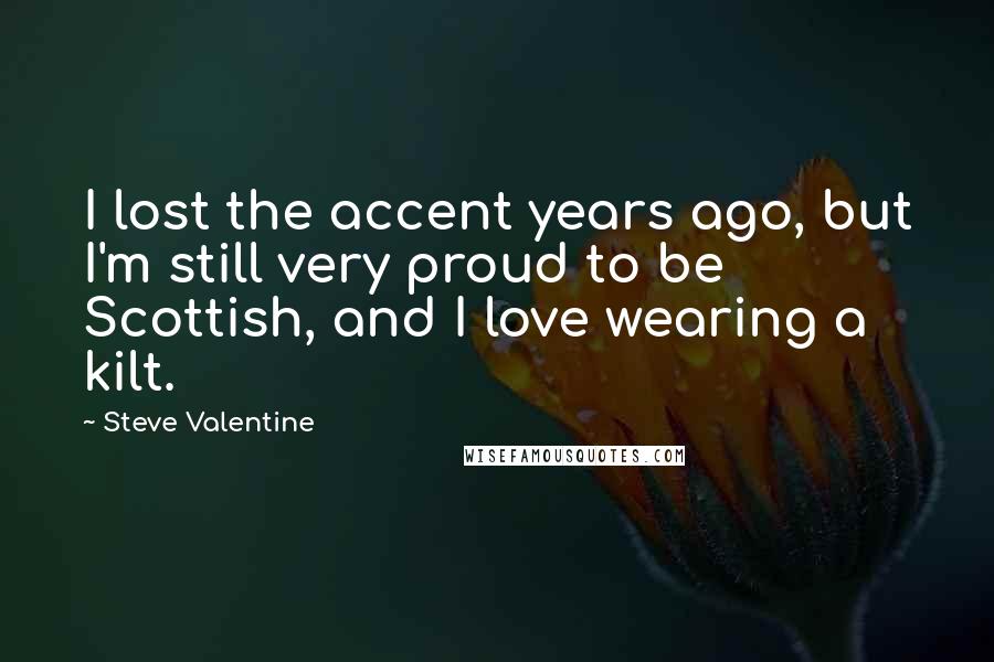 Steve Valentine Quotes: I lost the accent years ago, but I'm still very proud to be Scottish, and I love wearing a kilt.