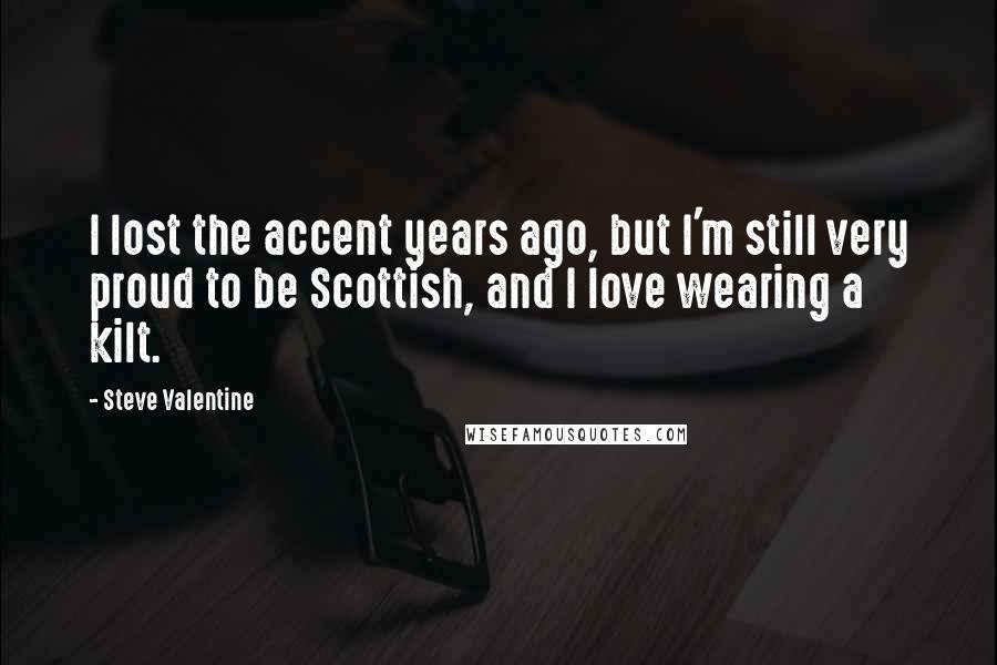 Steve Valentine Quotes: I lost the accent years ago, but I'm still very proud to be Scottish, and I love wearing a kilt.
