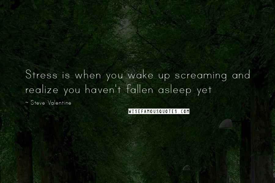 Steve Valentine Quotes: Stress is when you wake up screaming and realize you haven't fallen asleep yet