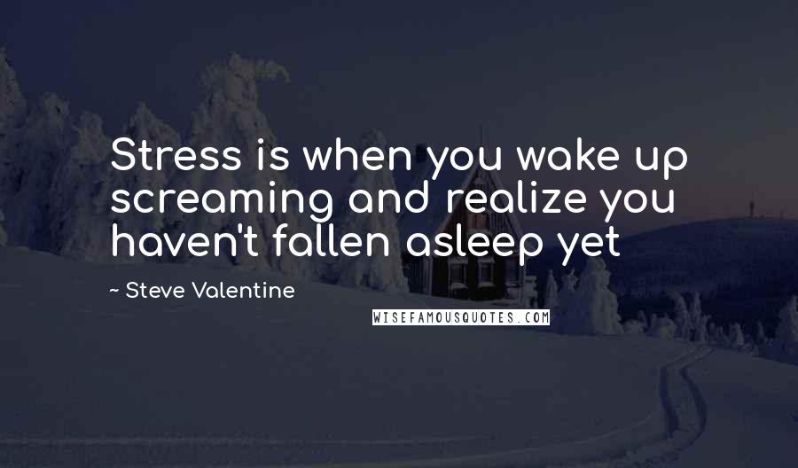 Steve Valentine Quotes: Stress is when you wake up screaming and realize you haven't fallen asleep yet