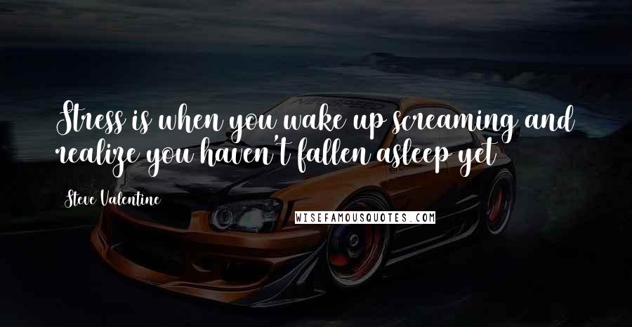 Steve Valentine Quotes: Stress is when you wake up screaming and realize you haven't fallen asleep yet