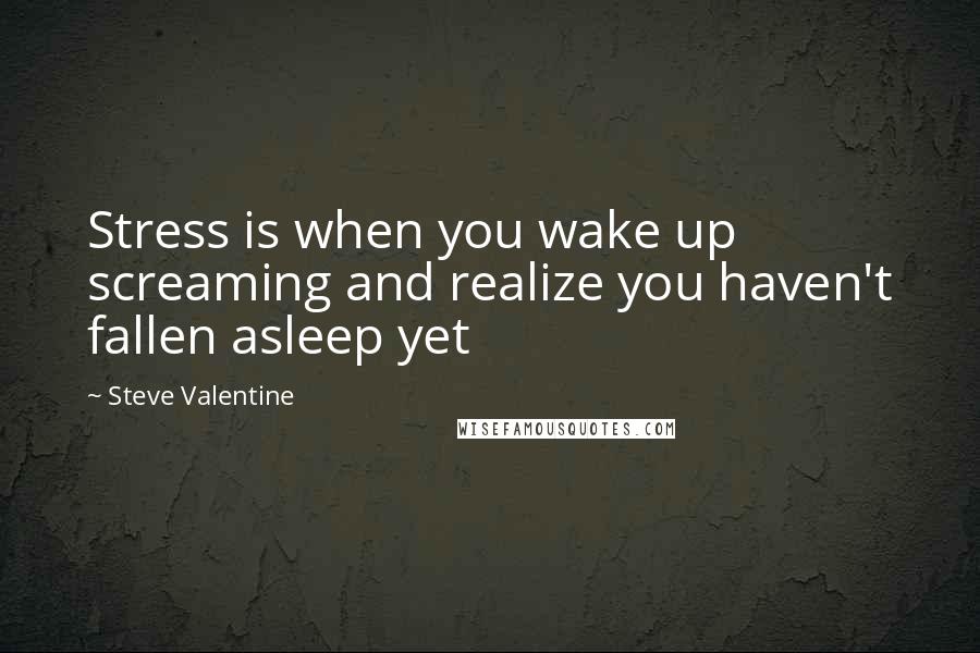 Steve Valentine Quotes: Stress is when you wake up screaming and realize you haven't fallen asleep yet