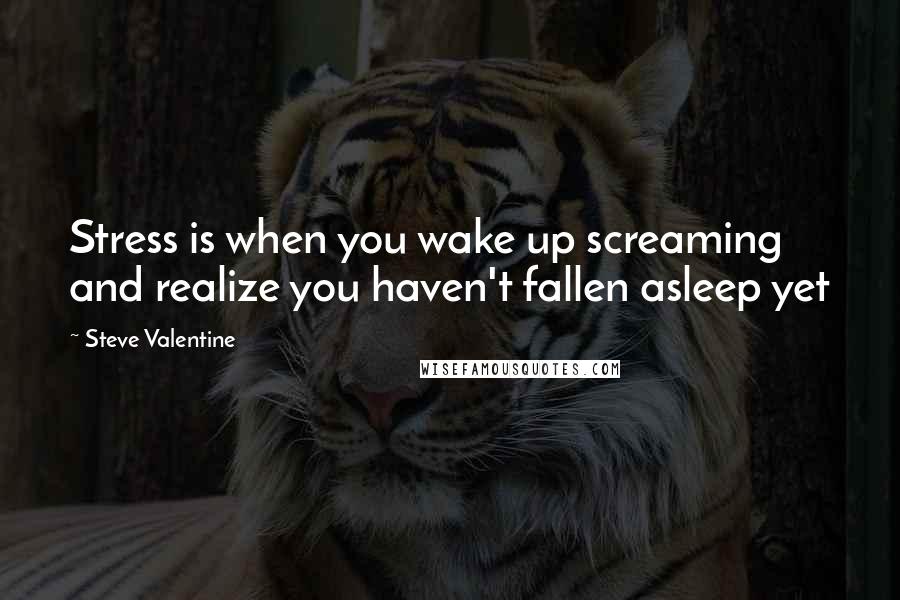 Steve Valentine Quotes: Stress is when you wake up screaming and realize you haven't fallen asleep yet