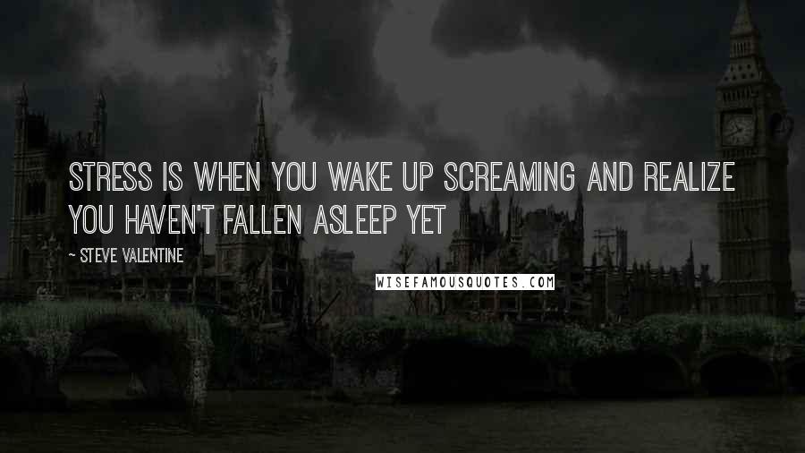 Steve Valentine Quotes: Stress is when you wake up screaming and realize you haven't fallen asleep yet