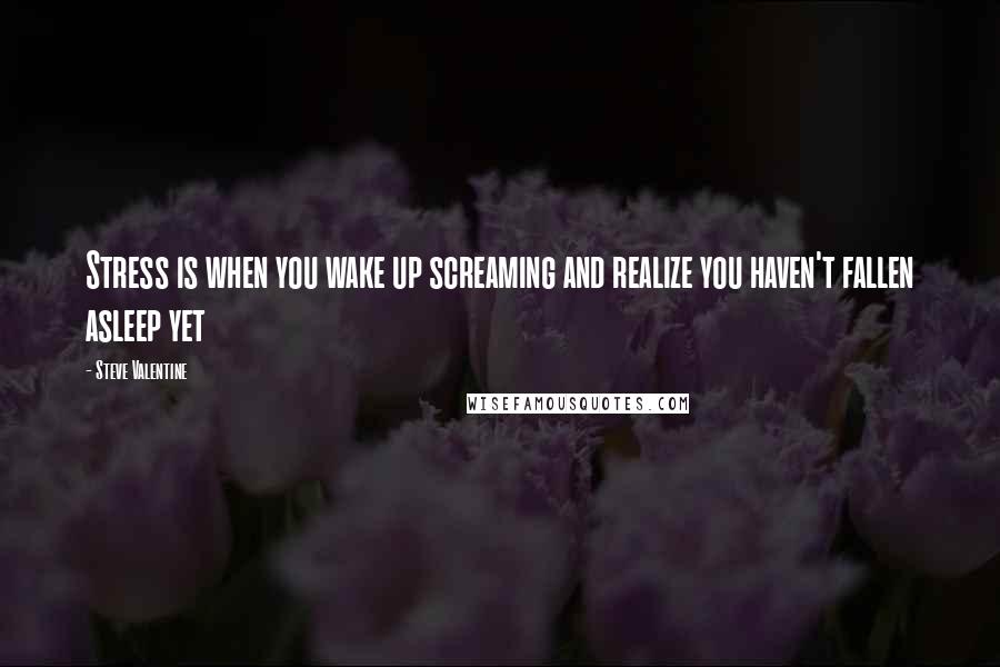 Steve Valentine Quotes: Stress is when you wake up screaming and realize you haven't fallen asleep yet