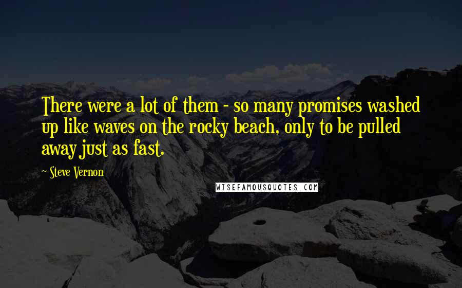 Steve Vernon Quotes: There were a lot of them - so many promises washed up like waves on the rocky beach, only to be pulled away just as fast.