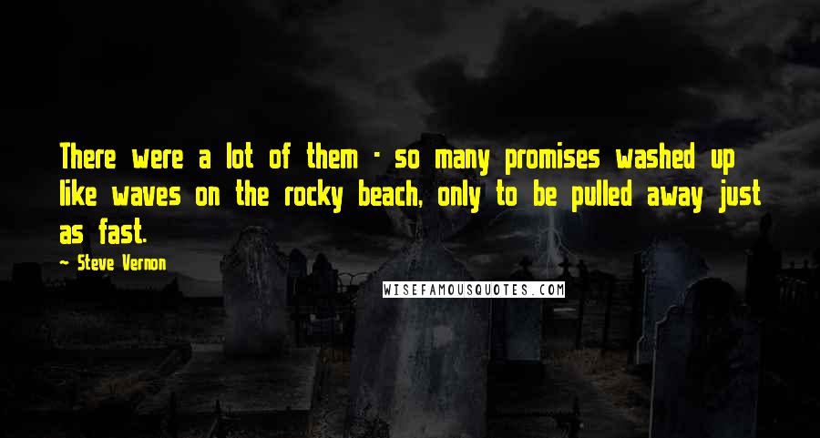 Steve Vernon Quotes: There were a lot of them - so many promises washed up like waves on the rocky beach, only to be pulled away just as fast.