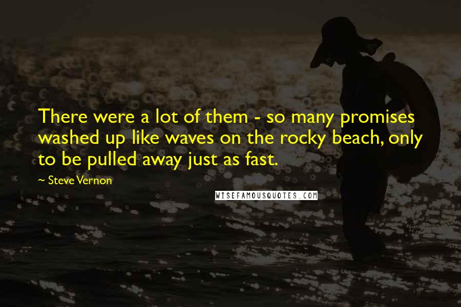 Steve Vernon Quotes: There were a lot of them - so many promises washed up like waves on the rocky beach, only to be pulled away just as fast.