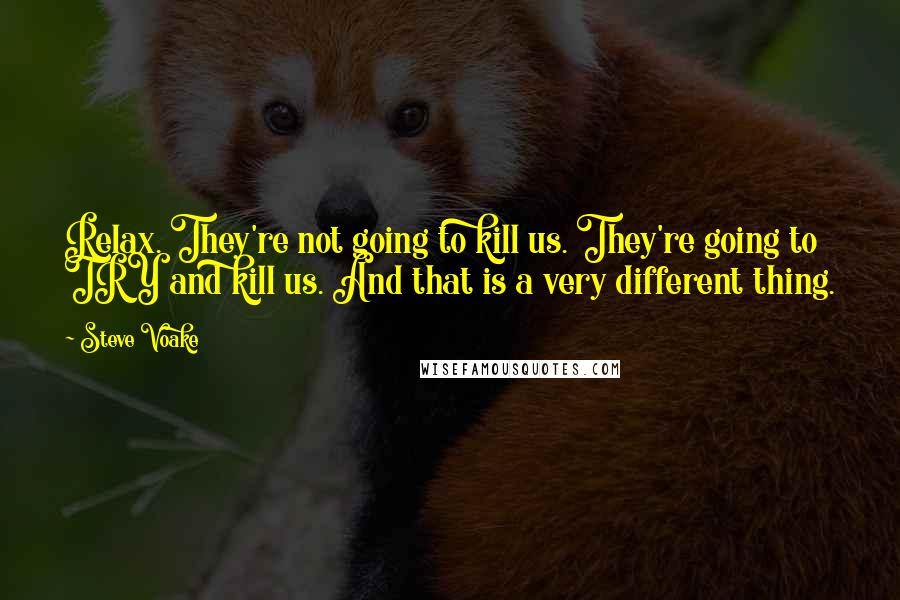 Steve Voake Quotes: Relax. They're not going to kill us. They're going to TRY and kill us. And that is a very different thing.