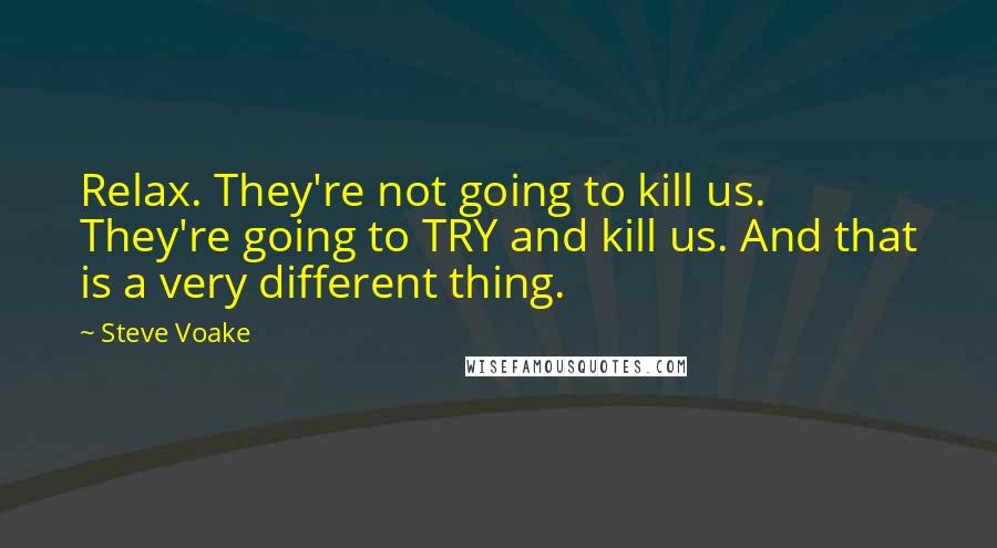 Steve Voake Quotes: Relax. They're not going to kill us. They're going to TRY and kill us. And that is a very different thing.