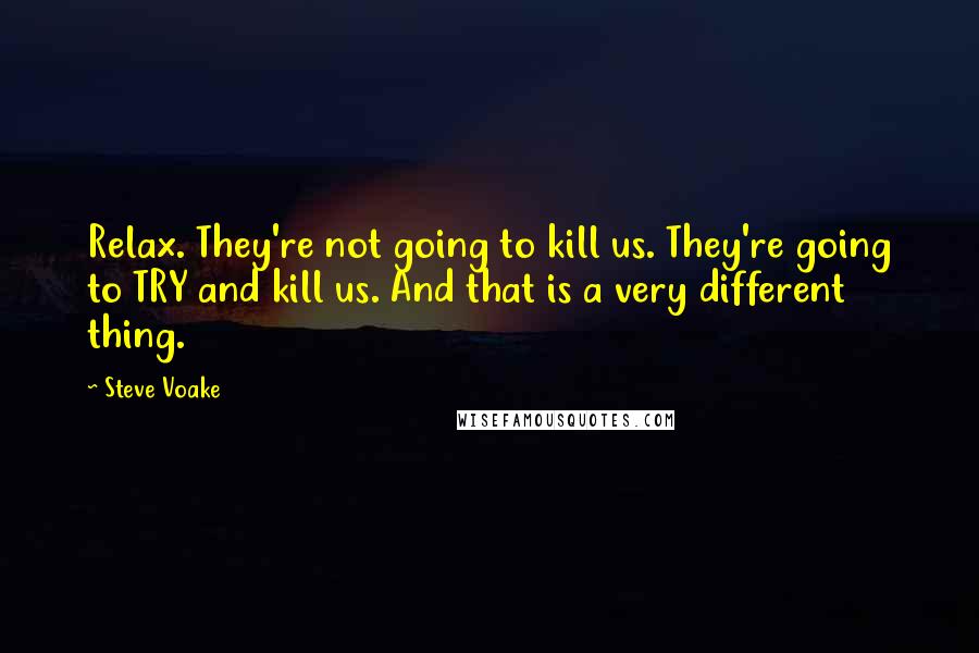 Steve Voake Quotes: Relax. They're not going to kill us. They're going to TRY and kill us. And that is a very different thing.