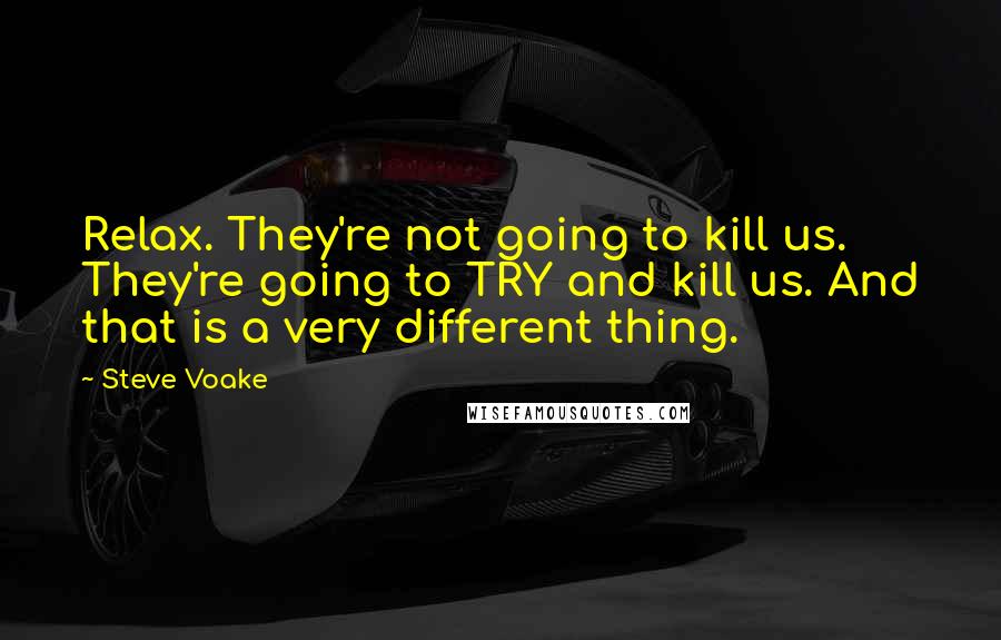 Steve Voake Quotes: Relax. They're not going to kill us. They're going to TRY and kill us. And that is a very different thing.