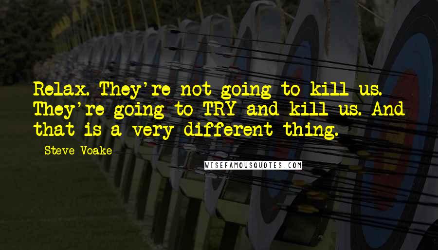 Steve Voake Quotes: Relax. They're not going to kill us. They're going to TRY and kill us. And that is a very different thing.