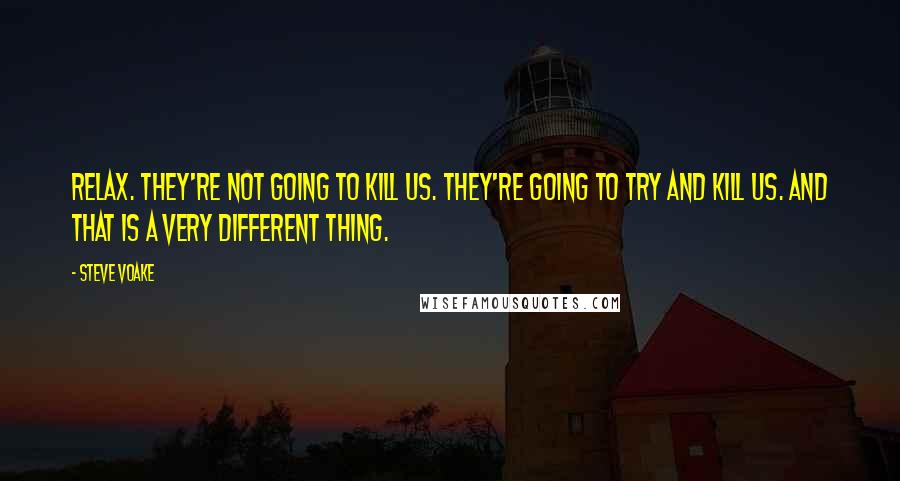 Steve Voake Quotes: Relax. They're not going to kill us. They're going to TRY and kill us. And that is a very different thing.