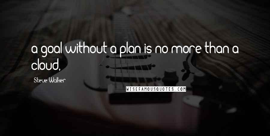 Steve Walker Quotes: a goal without a plan is no more than a cloud,