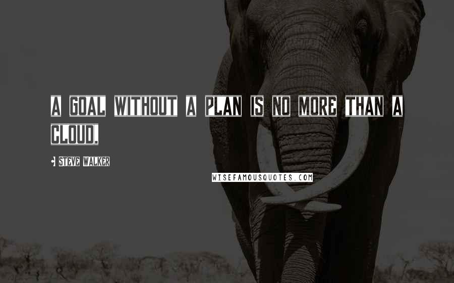 Steve Walker Quotes: a goal without a plan is no more than a cloud,