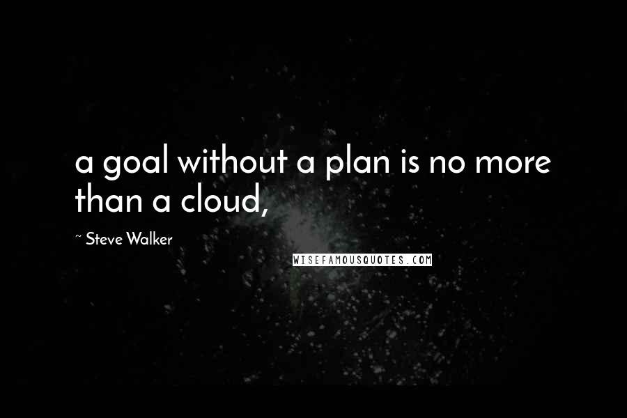 Steve Walker Quotes: a goal without a plan is no more than a cloud,