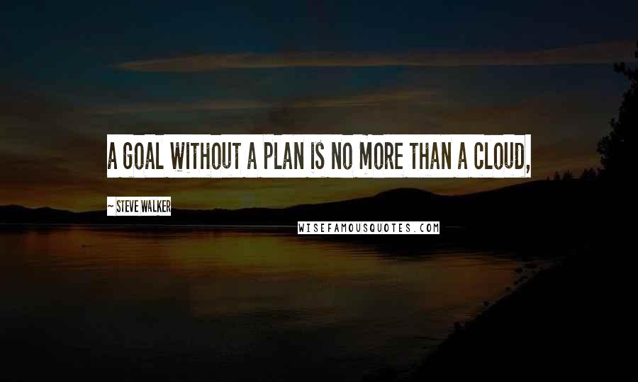 Steve Walker Quotes: a goal without a plan is no more than a cloud,